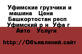 Уфимские грузчики и машина › Цена ­ 500 - Башкортостан респ., Уфимский р-н, Уфа г. Авто » Услуги   